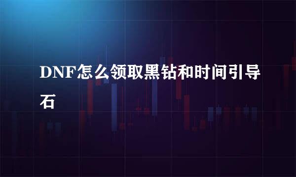 DNF怎么领取黑钻和时间引导石