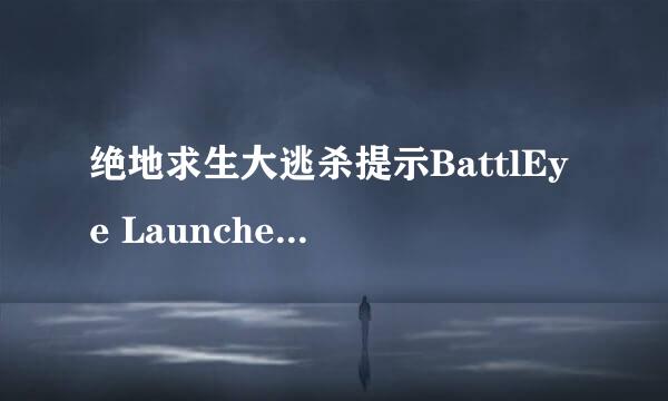 绝地求生大逃杀提示BattlEye Launcher怎么解决