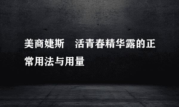 美商婕斯賦活青春精华露的正常用法与用量
