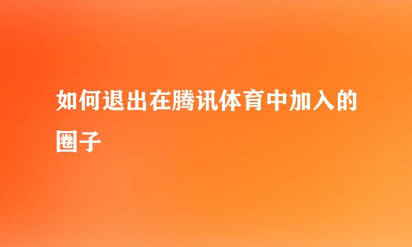 如何退出在腾讯体育中加入的圈子