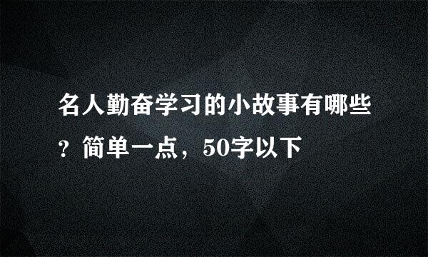 名人勤奋学习的小故事有哪些?简单一点,50字以下