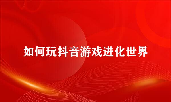 如何玩抖音游戏进化世界