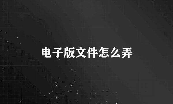 电子版文件怎么弄