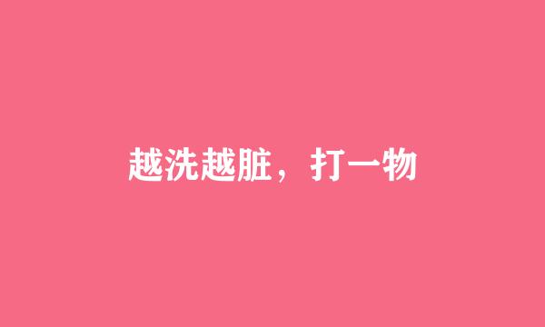 越洗越脏,打一物