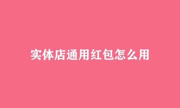 实体店通用红包怎么用