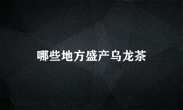 哪些地方盛产乌龙茶