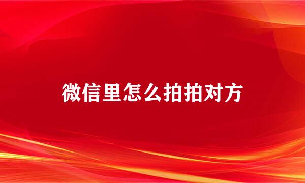 微信里怎么拍拍对方
