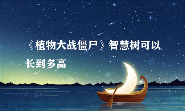 《植物大战僵尸》智慧树可以长到多高