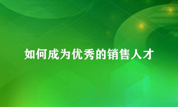 如何成为优秀的销售人才