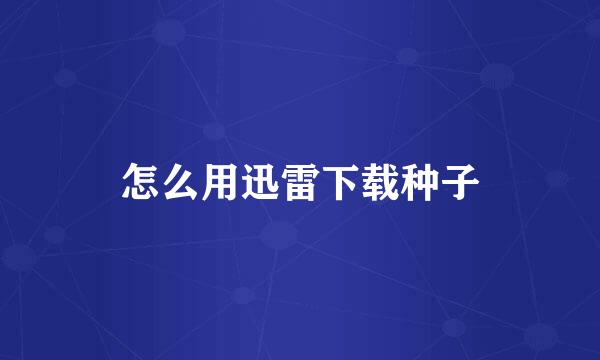 怎么用迅雷下载种子