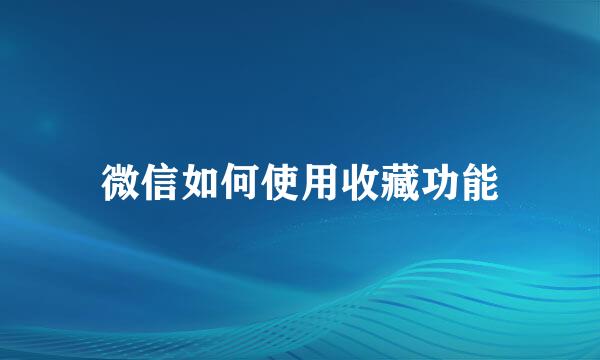 微信如何使用收藏功能
