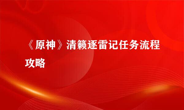 《原神》清籁逐雷记任务流程攻略