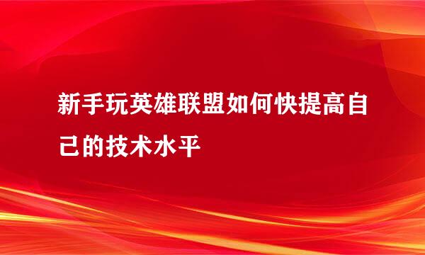 新手玩英雄联盟如何快提高自己的技术水平