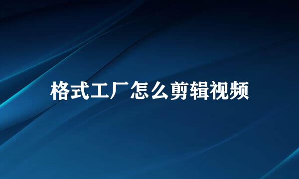 格式工厂怎么剪辑视频