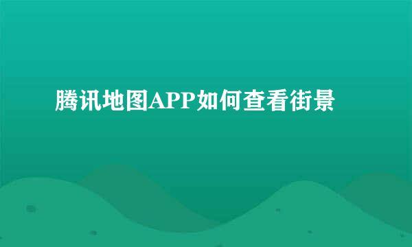 腾讯地图APP如何查看街景