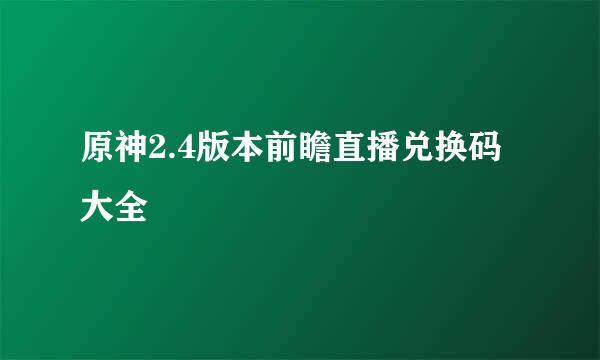 原神2.4版本前瞻直播兑换码大全