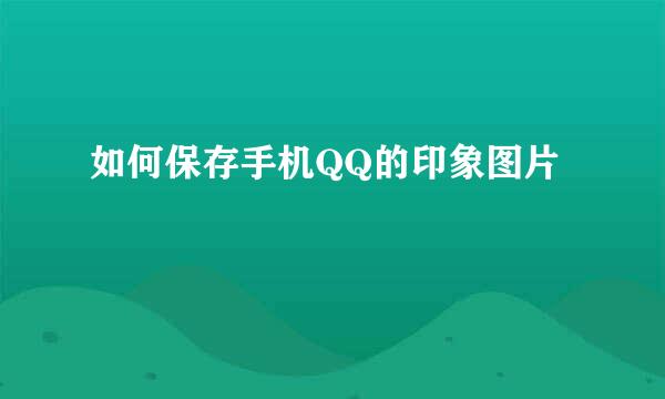 如何保存手机QQ的印象图片
