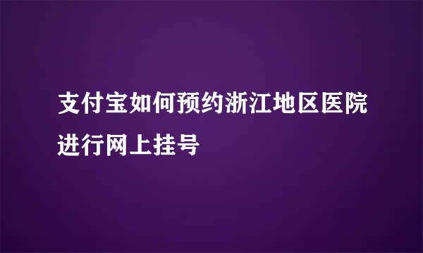 支付宝如何预约浙江地区医院进行网上挂号