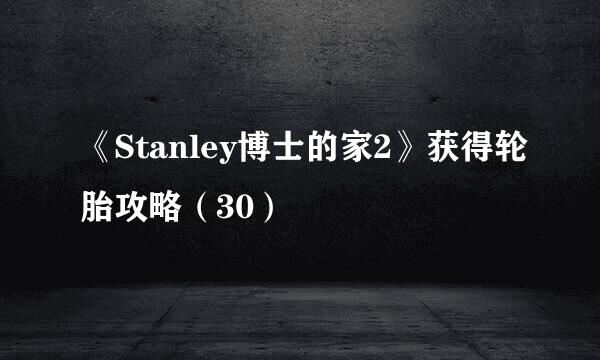 《Stanley博士的家2》获得轮胎攻略（30）