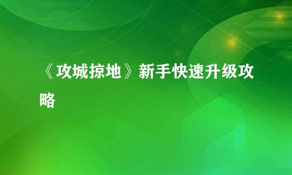 《攻城掠地》新手快速升级攻略