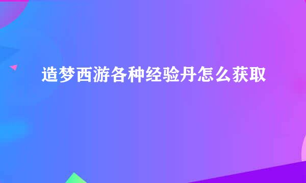 造梦西游各种经验丹怎么获取