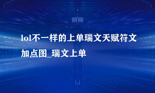 lol不一样的上单瑞文天赋符文加点图_瑞文上单