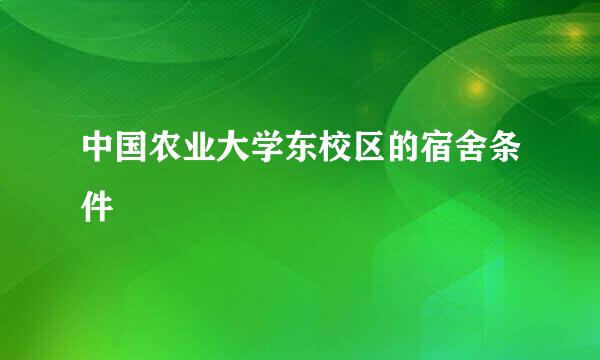 中国农业大学东校区的宿舍条件