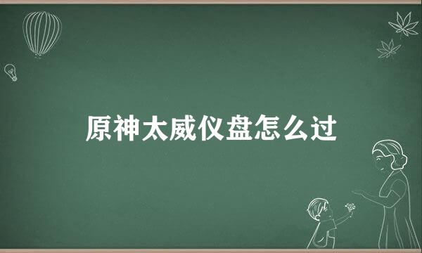 原神太威仪盘怎么过