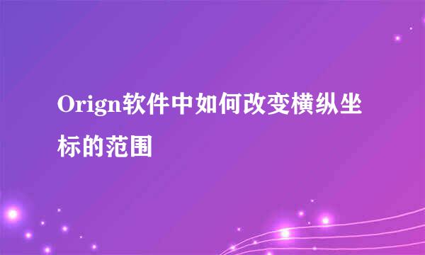 Orign软件中如何改变横纵坐标的范围