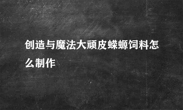 创造与魔法大顽皮蝾螈饲料怎么制作