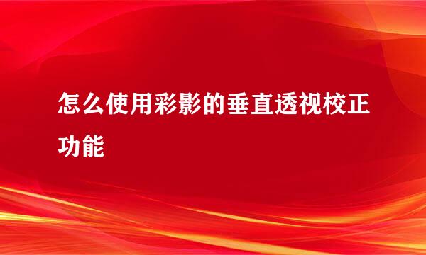 怎么使用彩影的垂直透视校正功能
