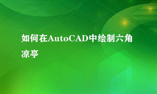 如何在AutoCAD中绘制六角凉亭