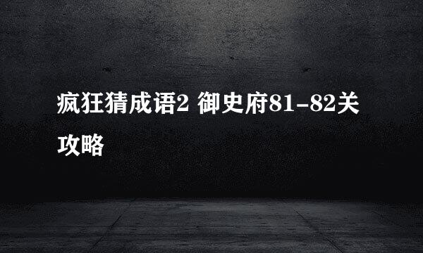 疯狂猜成语2 御史府81-82关攻略