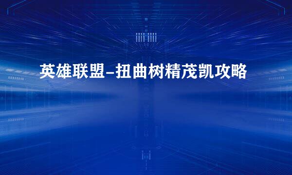 英雄联盟-扭曲树精茂凯攻略