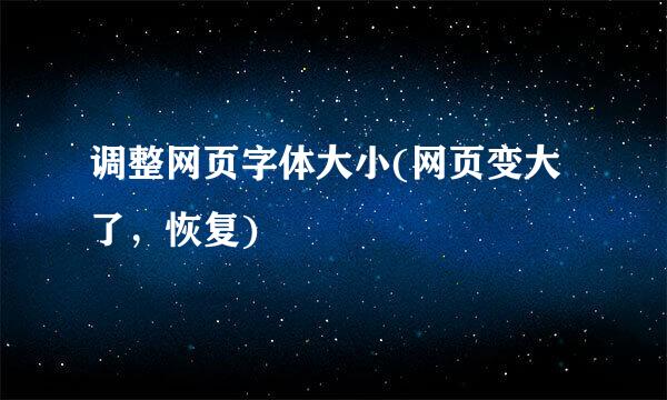 调整网页字体大小(网页变大了，恢复)