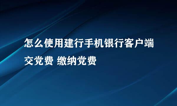 怎么使用建行手机银行客户端交党费 缴纳党费