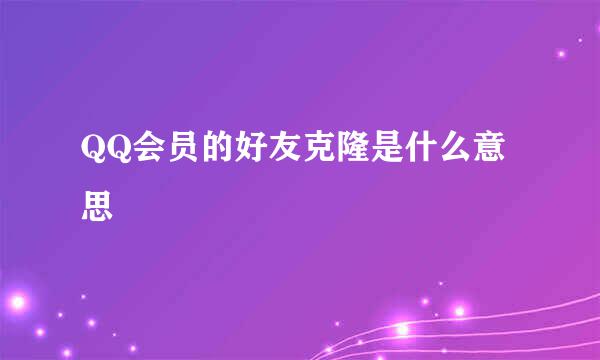 QQ会员的好友克隆是什么意思