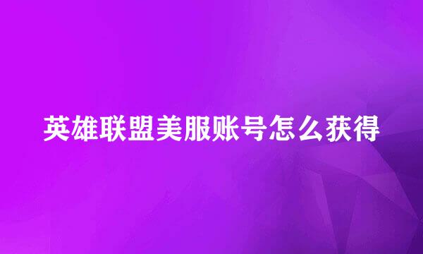 英雄联盟美服账号怎么获得