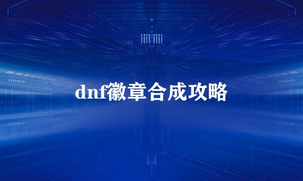dnf徽章合成攻略