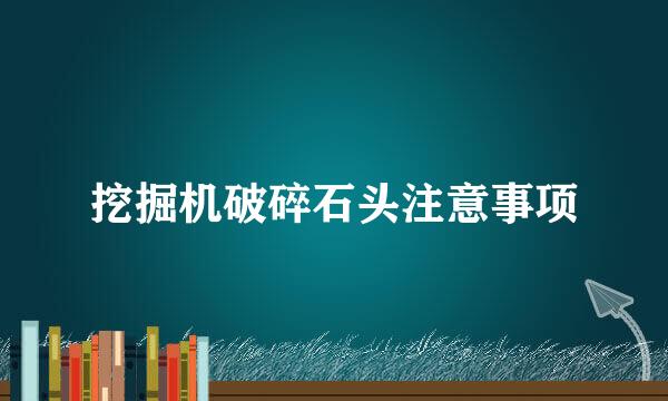 挖掘机破碎石头注意事项