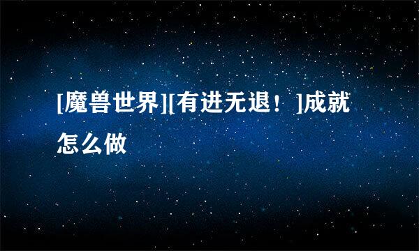 [魔兽世界][有进无退！]成就怎么做
