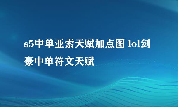 s5中单亚索天赋加点图 lol剑豪中单符文天赋