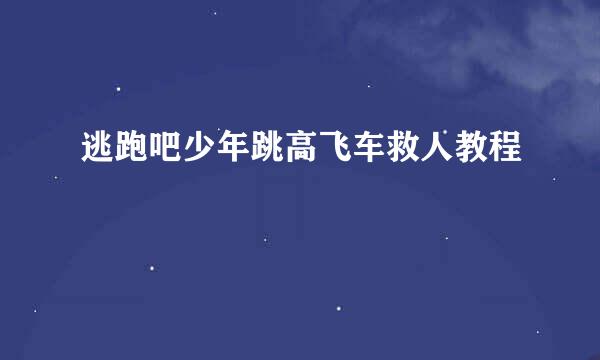 逃跑吧少年跳高飞车救人教程