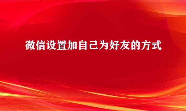 微信设置加自己为好友的方式