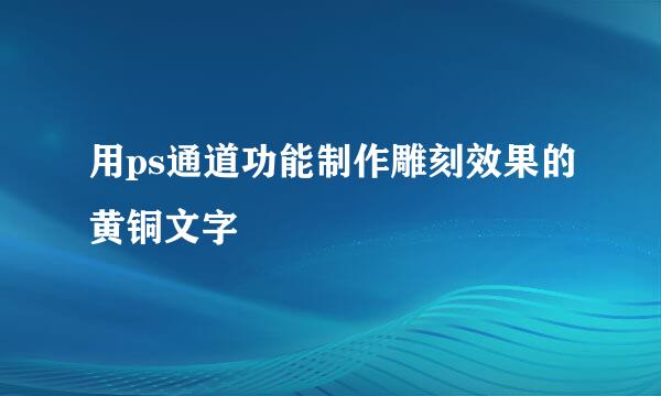用ps通道功能制作雕刻效果的黄铜文字