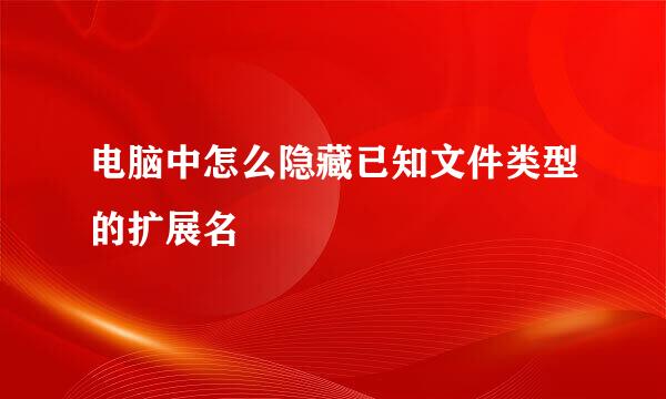 电脑中怎么隐藏已知文件类型的扩展名