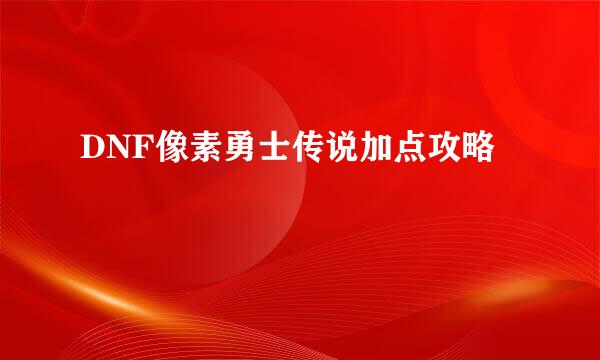 DNF像素勇士传说加点攻略