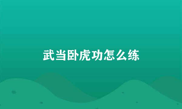 武当卧虎功怎么练