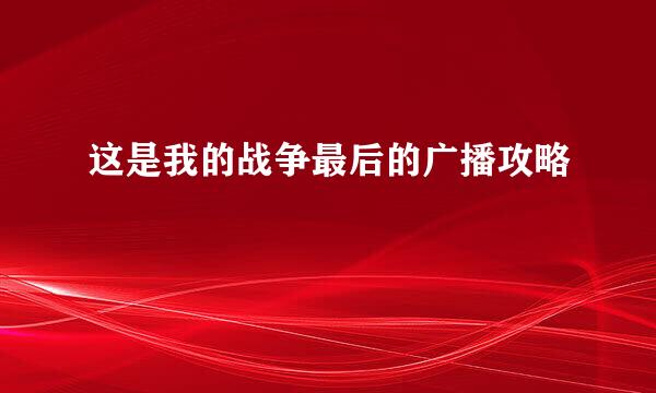 这是我的战争最后的广播攻略