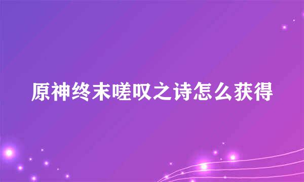 原神终末嗟叹之诗怎么获得